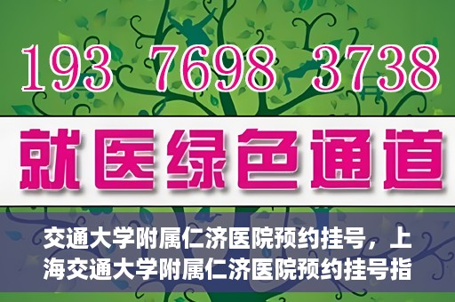 交通大学附属仁济医院预约挂号，上海交通大学附属仁济医院预约挂号指南