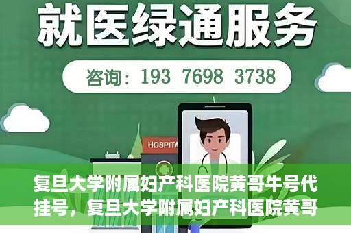 复旦大学附属妇产科医院黄哥牛号代挂号，复旦大学附属妇产科医院黄哥牛号代挂号攻略解析