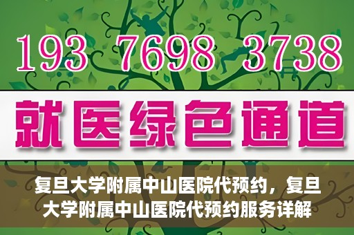 复旦大学附属中山医院代预约，复旦大学附属中山医院代预约服务详解