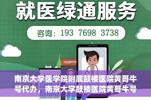 南京大学医学院附属鼓楼医院黄哥牛号代办，南京大学鼓楼医院黄哥牛号代办，就医新选择与信赖之选