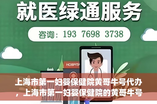 上海市第一妇婴保健院黄哥牛号代办，上海市第一妇婴保健院的黄哥牛号代办服务解析