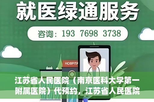 江苏省人民医院（南京医科大学第一附属医院）代预约，江苏省人民医院（南京医科大学第一附属医院）便捷代预约服务