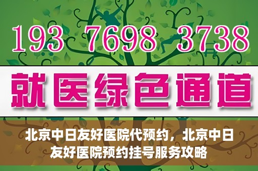北京中日友好医院代预约，北京中日友好医院预约挂号服务攻略