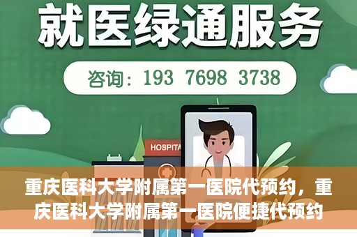 重庆医科大学附属第一医院代预约，重庆医科大学附属第一医院便捷代预约服务