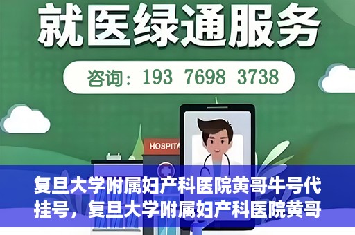 复旦大学附属妇产科医院黄哥牛号代挂号，复旦大学附属妇产科医院黄哥牛号代挂号攻略解析