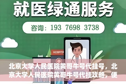 北京大学人民医院黄哥牛号代挂号，北京大学人民医院黄哥牛号代挂攻略，便捷就医新选择