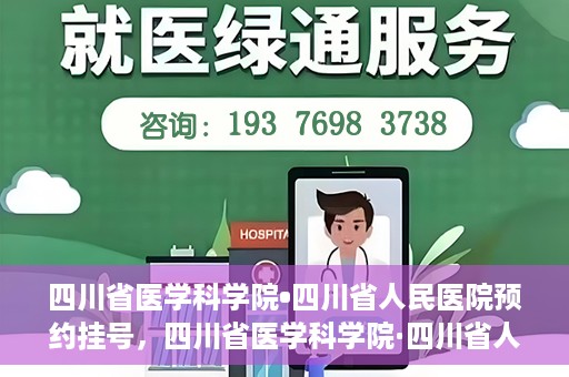 四川省医学科学院•四川省人民医院预约挂号，四川省医学科学院·四川省人民医院便捷预约挂号服务指南