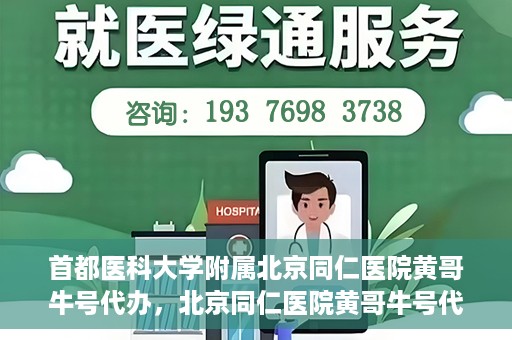 首都医科大学附属北京同仁医院黄哥牛号代办，北京同仁医院黄哥牛号代办，专业信赖的医疗服务新探