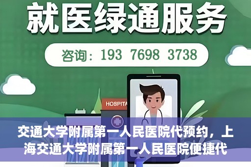 交通大学附属第一人民医院代预约，上海交通大学附属第一人民医院便捷代预约服务指南