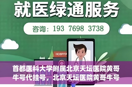 首都医科大学附属北京天坛医院黄哥牛号代挂号，北京天坛医院黄哥牛号代挂号攻略揭秘