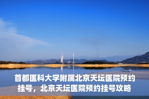首都医科大学附属北京天坛医院预约挂号，北京天坛医院预约挂号攻略
