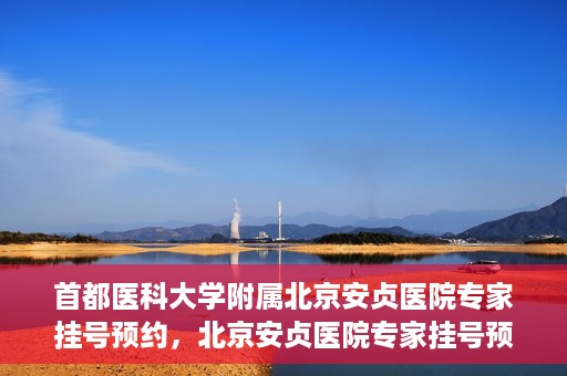 首都医科大学附属北京安贞医院专家挂号预约，北京安贞医院专家挂号预约攻略，权威专家，一键预约