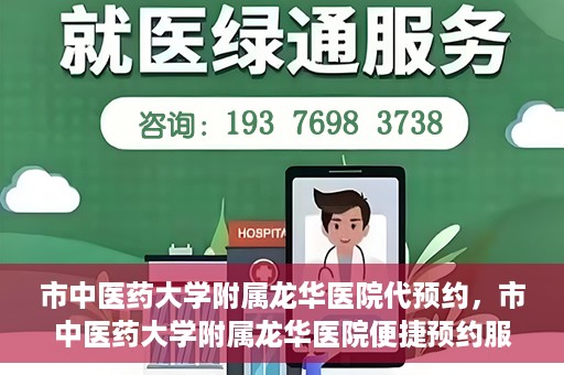 市中医药大学附属龙华医院代预约，市中医药大学附属龙华医院便捷预约服务启动