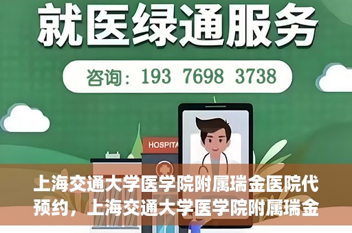 上海交通大学医学院附属瑞金医院代预约，上海交通大学医学院附属瑞金医院代预约服务详解