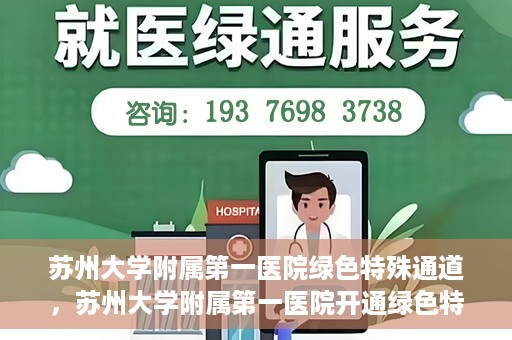 苏州大学附属第一医院绿色特殊通道，苏州大学附属第一医院开通绿色特殊通道，助力患者就医无忧