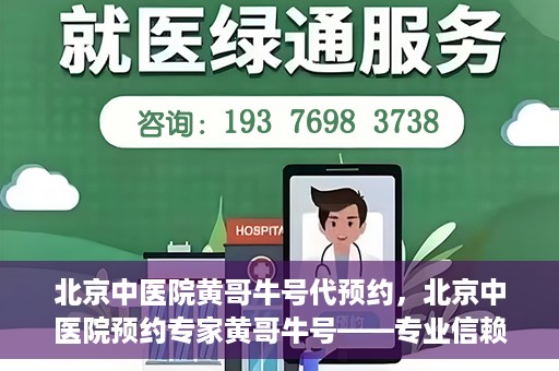 北京中医院黄哥牛号代预约，北京中医院预约专家黄哥牛号——专业信赖的医疗服务
