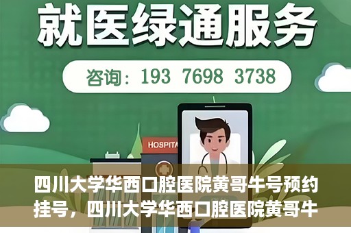 四川大学华西口腔医院黄哥牛号预约挂号，四川大学华西口腔医院黄哥牛号预约挂号攻略，轻松挂号，无忧就医体验