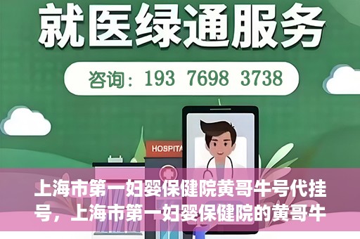 上海市第一妇婴保健院黄哥牛号代挂号，上海市第一妇婴保健院的黄哥牛号代挂号服务解析