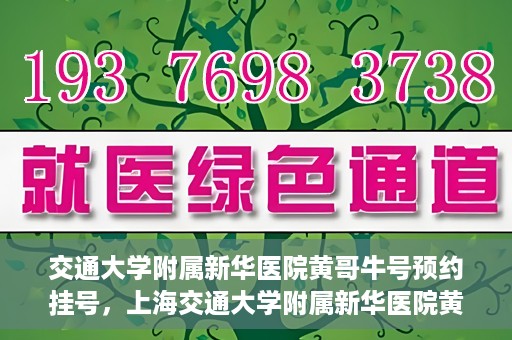 交通大学附属新华医院黄哥牛号预约挂号，上海交通大学附属新华医院黄哥牛号预约挂号攻略