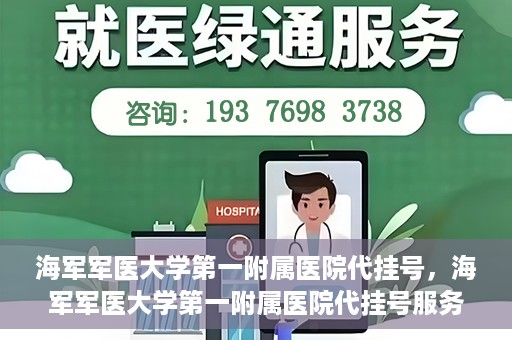 海军军医大学第一附属医院代挂号，海军军医大学第一附属医院代挂号服务详解