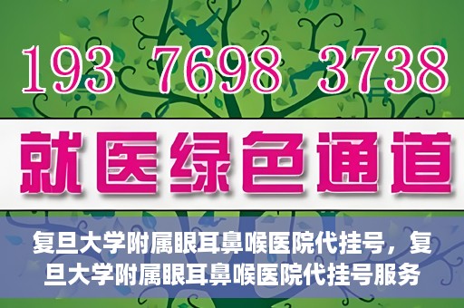 复旦大学附属眼耳鼻喉医院代挂号，复旦大学附属眼耳鼻喉医院代挂号服务详解