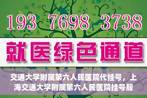 交通大学附属第六人民医院代挂号，上海交通大学附属第六人民医院挂号服务详解