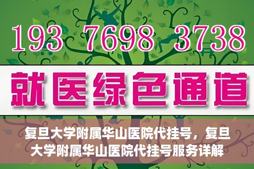 复旦大学附属华山医院代挂号，复旦大学附属华山医院代挂号服务详解