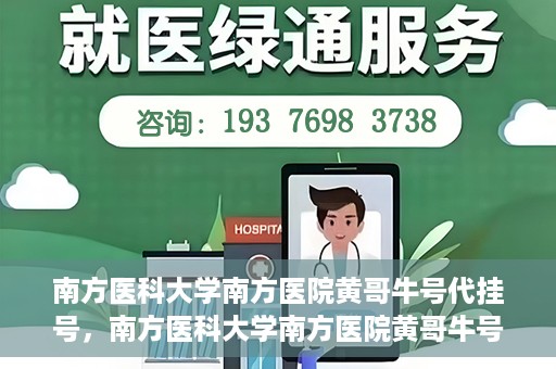 南方医科大学南方医院黄哥牛号代挂号，南方医科大学南方医院黄哥牛号挂号攻略，轻松解决代挂号问题