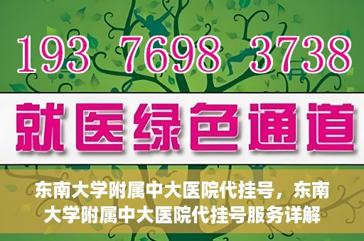 东南大学附属中大医院代挂号，东南大学附属中大医院代挂号服务详解