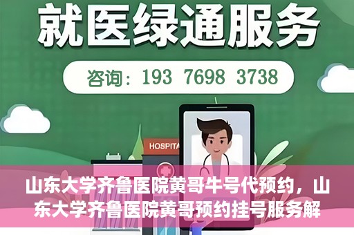山东大学齐鲁医院黄哥牛号代预约，山东大学齐鲁医院黄哥预约挂号服务解析