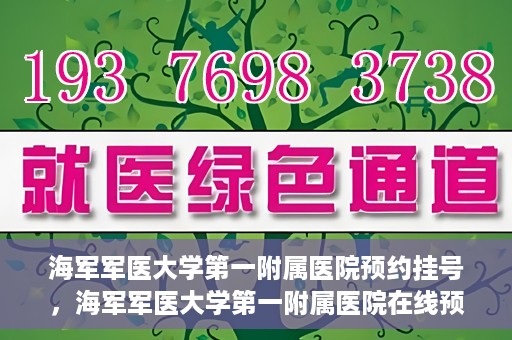 海军军医大学第一附属医院预约挂号，海军军医大学第一附属医院在线预约挂号攻略