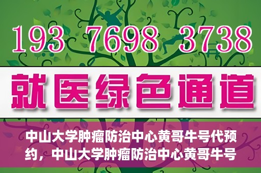 中山大学肿瘤防治中心黄哥牛号代预约，中山大学肿瘤防治中心黄哥牛号预约服务启动