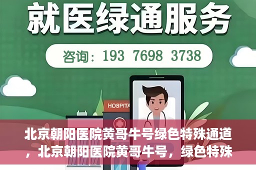 北京朝阳医院黄哥牛号绿色特殊通道，北京朝阳医院黄哥牛号，绿色特殊通道开启健康之门