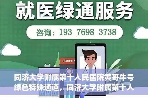 同济大学附属第十人民医院黄哥牛号绿色特殊通道，同济大学附属第十人民医院黄哥牛号，绿色特殊通道开启健康之门