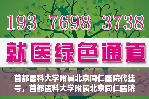首都医科大学附属北京同仁医院代挂号，首都医科大学附属北京同仁医院便捷代挂号服务解析