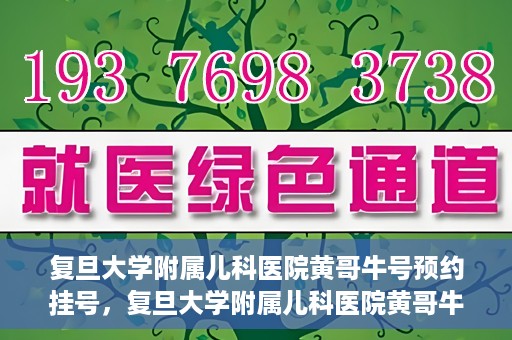 复旦大学附属儿科医院黄哥牛号预约挂号，复旦大学附属儿科医院黄哥牛号预约挂号攻略解析