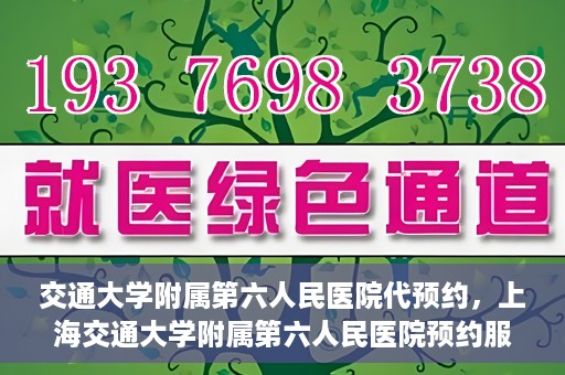 交通大学附属第六人民医院代预约，上海交通大学附属第六人民医院预约服务详解