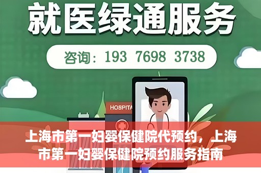 上海市第一妇婴保健院代预约，上海市第一妇婴保健院预约服务指南