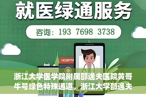 浙江大学医学院附属邵逸夫医院黄哥牛号绿色特殊通道，浙江大学邵逸夫医院绿色特殊通道，黄哥牛号引领医疗新风尚