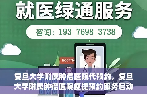 复旦大学附属肿瘤医院代预约，复旦大学附属肿瘤医院便捷预约服务启动