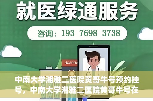中南大学湘雅二医院黄哥牛号预约挂号，中南大学湘雅二医院黄哥牛号在线预约挂号攻略