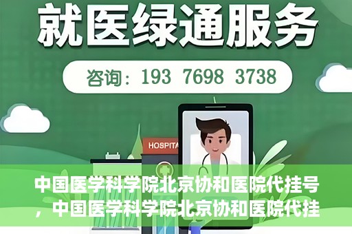 中国医学科学院北京协和医院代挂号，中国医学科学院北京协和医院代挂号服务详解