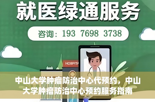 中山大学肿瘤防治中心代预约，中山大学肿瘤防治中心预约服务指南