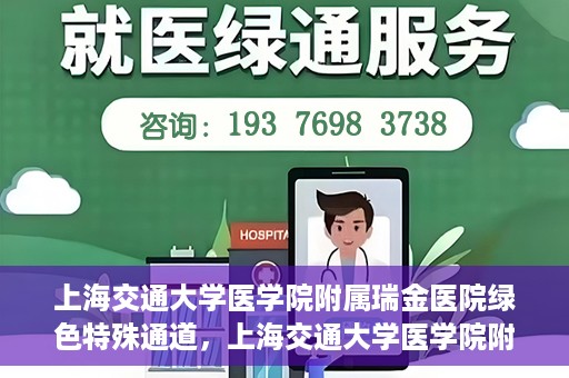 上海交通大学医学院附属瑞金医院绿色特殊通道，上海交通大学医学院附属瑞金医院绿色特殊通道，打造医疗服务的快速通道与高效体验