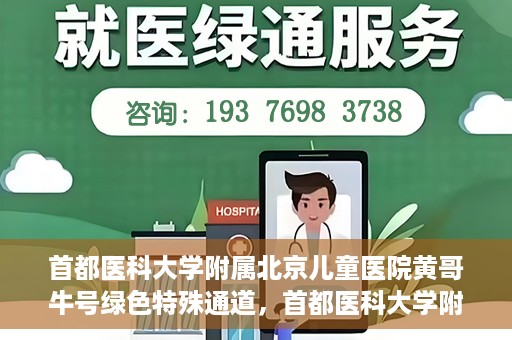 首都医科大学附属北京儿童医院黄哥牛号绿色特殊通道，首都医科大学附属北京儿童医院，黄哥牛号绿色特殊通道，助力儿童健康之路