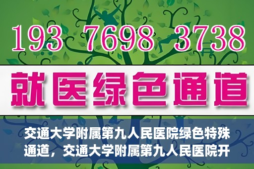 交通大学附属第九人民医院绿色特殊通道，交通大学附属第九人民医院开通绿色特殊通道，助力患者高效就医