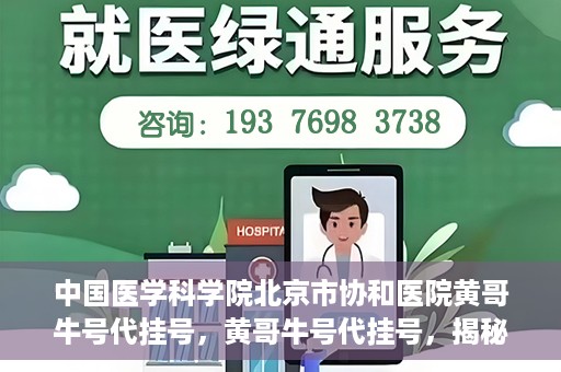 中国医学科学院北京市协和医院黄哥牛号代挂号，黄哥牛号代挂号，揭秘中国医学科学院北京市协和医院挂号背后的故事