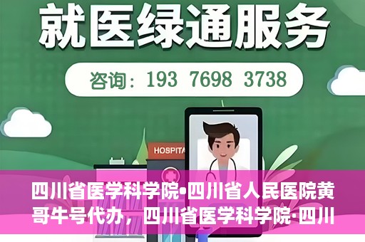 四川省医学科学院•四川省人民医院黄哥牛号代办，四川省医学科学院·四川省人民医院黄哥牛号挂号代办攻略