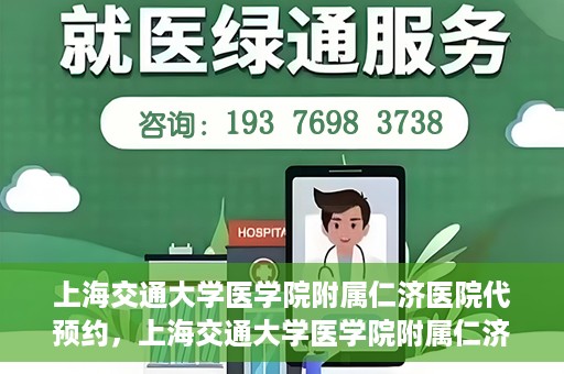 上海交通大学医学院附属仁济医院代预约，上海交通大学医学院附属仁济医院代预约服务详解
