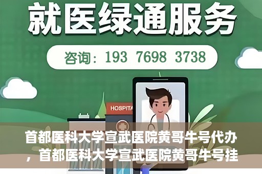 首都医科大学宣武医院黄哥牛号代办，首都医科大学宣武医院黄哥牛号挂号代办攻略